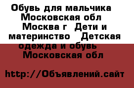 Обувь для мальчика - Московская обл., Москва г. Дети и материнство » Детская одежда и обувь   . Московская обл.